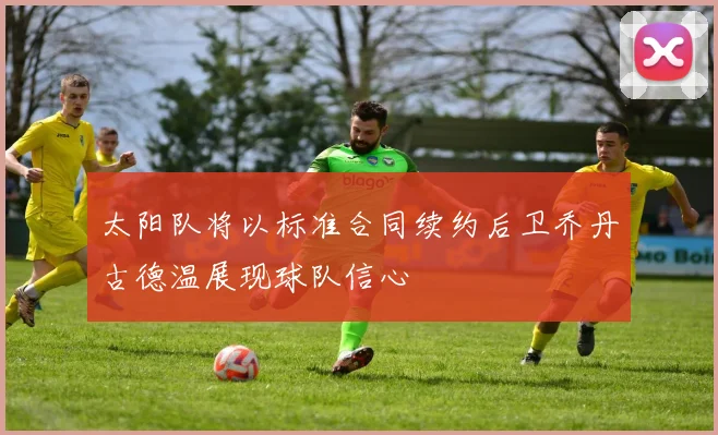 太阳队将以标准合同续约后卫乔丹古德温展现球队信心
