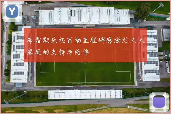 布雷默庆祝百场里程碑感谢尤文大家庭的支持与陪伴
