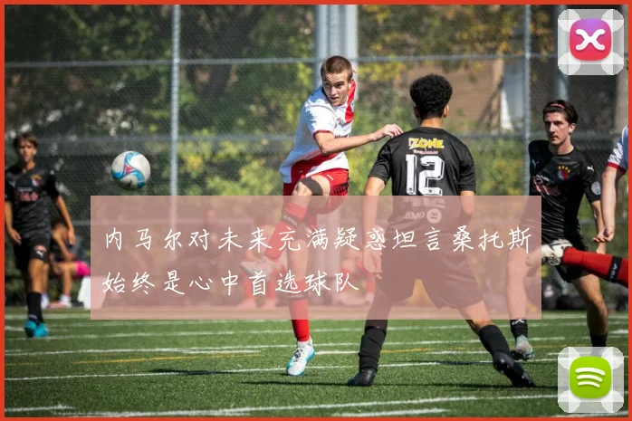 内马尔对未来充满疑惑坦言桑托斯始终是心中首选球队