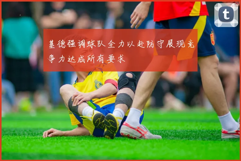 基德强调球队全力以赴防守展现竞争力达成所有要求