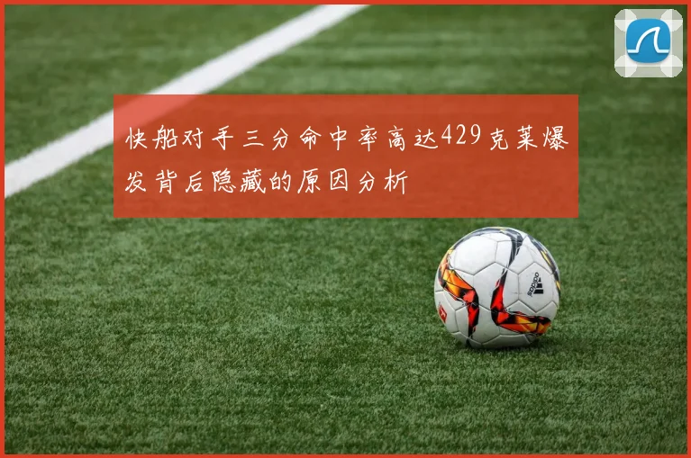快船对手三分命中率高达429克莱爆发背后隐藏的原因分析