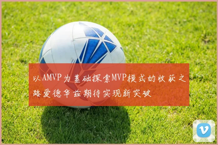 以AMVP为基础探索MVP模式的收获之路爱德华兹期待实现新突破