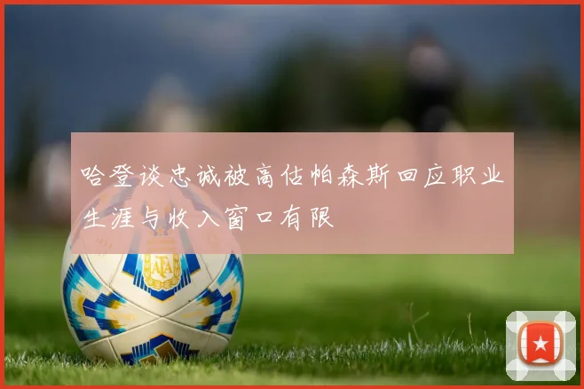 哈登谈忠诚被高估帕森斯回应职业生涯与收入窗口有限