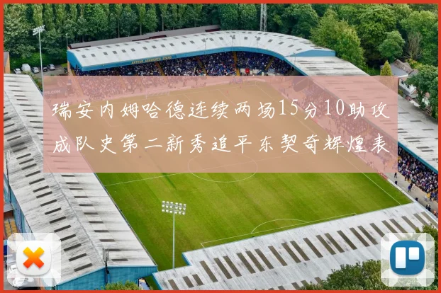 瑞安内姆哈德连续两场15分10助攻成队史第二新秀追平东契奇辉煌表现