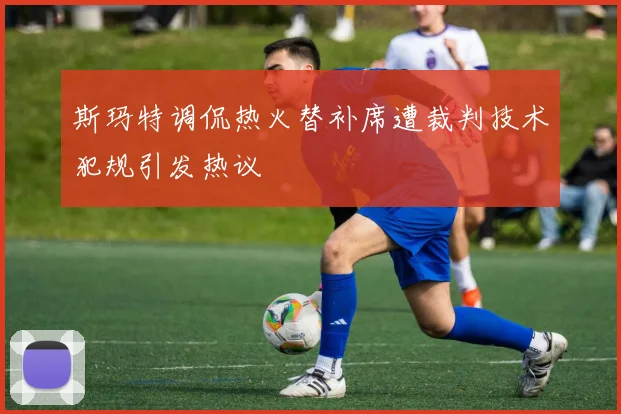 斯玛特调侃热火替补席遭裁判技术犯规引发热议
