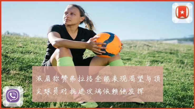 浓眉称赞弗拉格全能表现渴望与顶尖球员对抗进攻端依赖他发挥