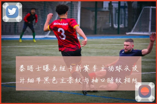泰晤士曝光纽卡新赛季主场球衣设计细节黑色主条纹与袖口暗纹相结合