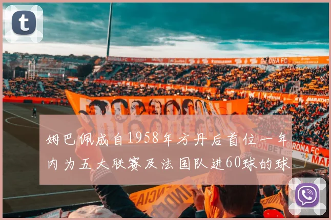 姆巴佩成自1958年方丹后首位一年内为五大联赛及法国队进60球的球员